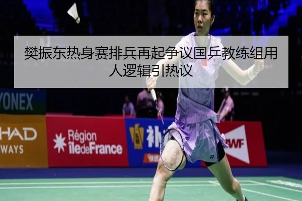 樊振东热身赛排兵再起争议国乒教练组用人逻辑引热议